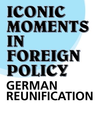 Iconic Moments in Foreign Policy: German Reunification 